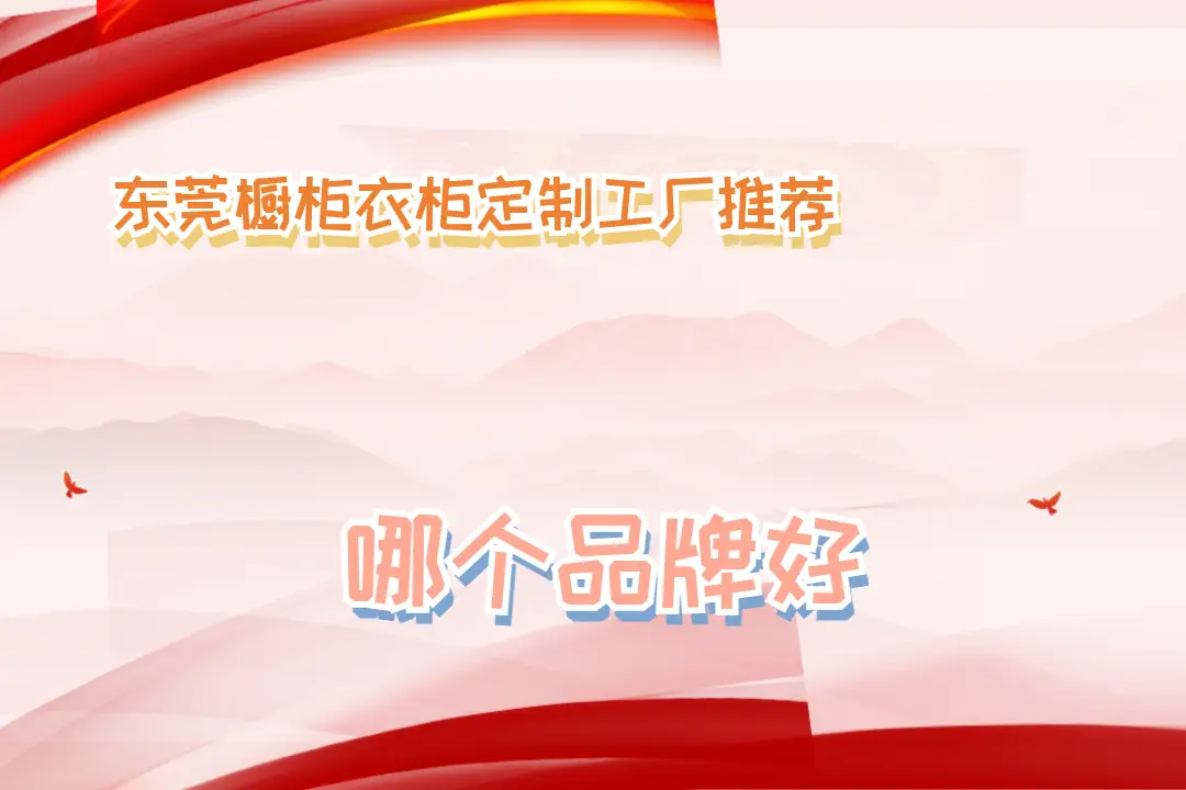 2025東莞櫥柜衣柜定制工廠推薦，十大名牌口碑盤點！